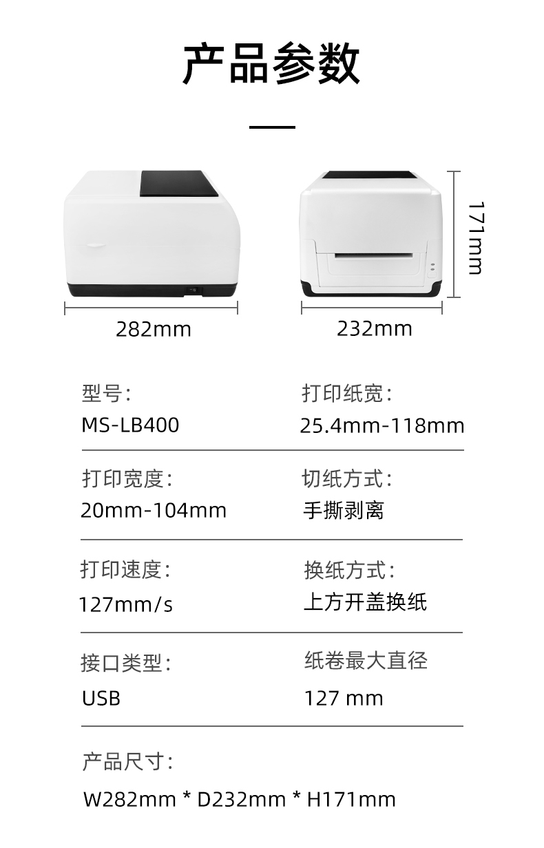 MS-LB400的產(chǎn)品參數(shù)，MS-LB400最大可裝入127mm直徑的紙卷、打印寬度最小為20mm最大為104mm、MS-LB400的產(chǎn)品尺寸為：長(zhǎng)282mm寬232mm高171mm